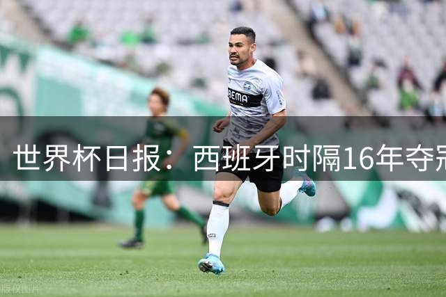 世界杯日报：西班牙时隔16年夺冠 英格兰球员责怪图赫尔