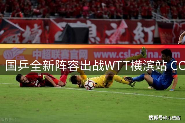 国乒全新阵容出战WTT横滨站 CCTV5全程直播中日焦点对决
