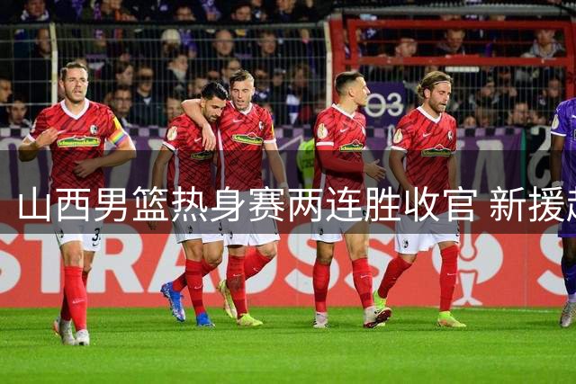 山西男篮热身赛两连胜收官 新援赵嘉仁25分表现抢眼