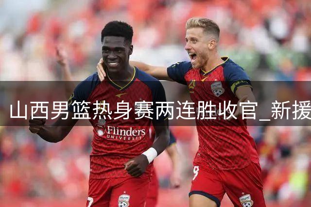山西男篮热身赛两连胜收官 新援赵嘉仁25分表现抢眼