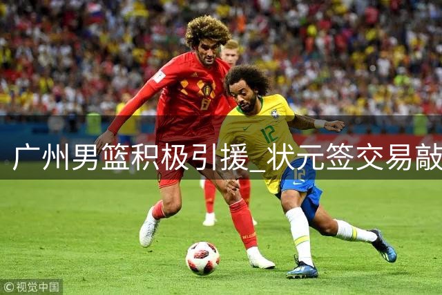 广州男篮积极引援 状元签交易敲定 主帅人选仍在洽谈