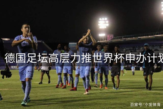 德国足坛高层力推世界杯申办计划 2038或2042年或成最佳时机