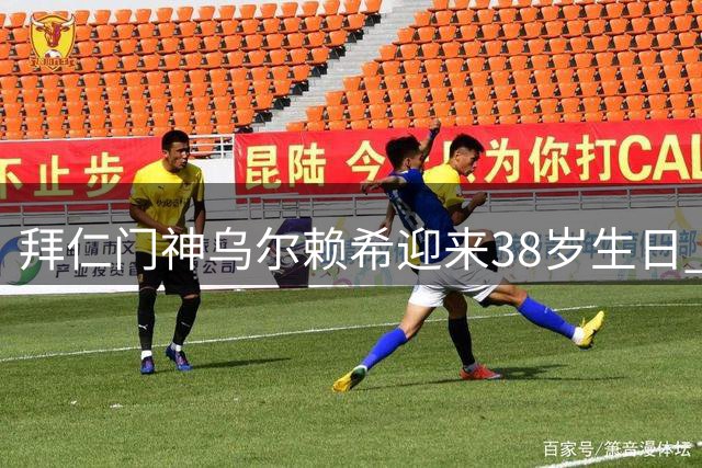 拜仁门神乌尔赖希迎来38岁生日 两度效力共筑南部之星防线传奇