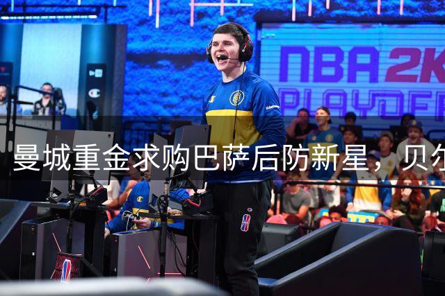 曼城重金求购巴萨后防新星，贝尔纳尔成瓜帅接班人计划核心