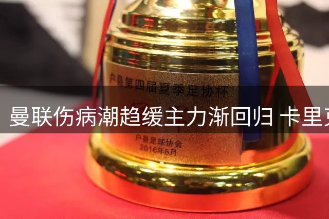 曼联伤病潮趋缓主力渐回归 卡里克或迎执教最佳开局