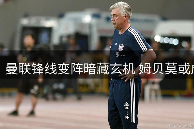 曼联锋线变阵暗藏玄机 姆贝莫或成新赛季战术核心