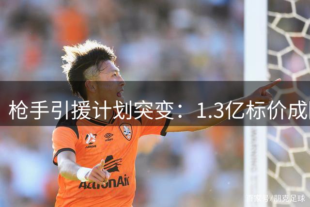 枪手引援计划突变：1.3亿标价成障碍 红军抢先接触巴黎飞翼