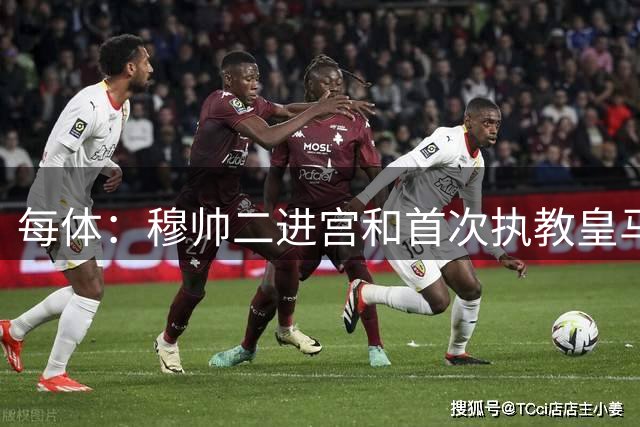每体：穆帅二进宫和首次执教皇马时住同一栋豪宅，月租2万欧