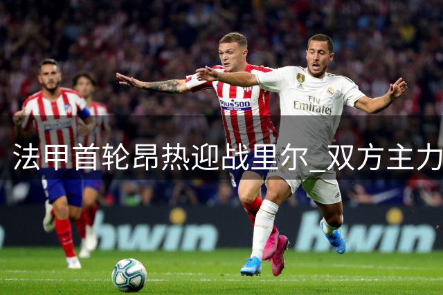 法甲首轮昂热迎战里尔 双方主力阵容曝光