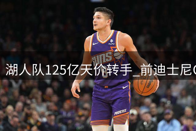 湖人队125亿天价转手 前迪士尼CEO入主引热议