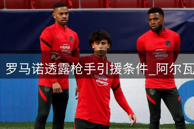 罗马诺透露枪手引援条件 阿尔瓦雷斯仍心属巴萨