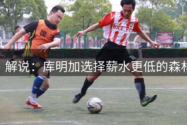 解说：库明加选择薪水更低的森林狼 因打法匹配&有机会打首发