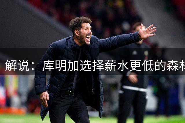 解说：库明加选择薪水更低的森林狼 因打法匹配&有机会打首发