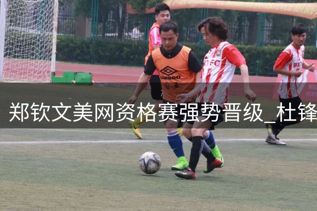 郑钦文美网资格赛强势晋级 杜锋转任广东男篮总教练