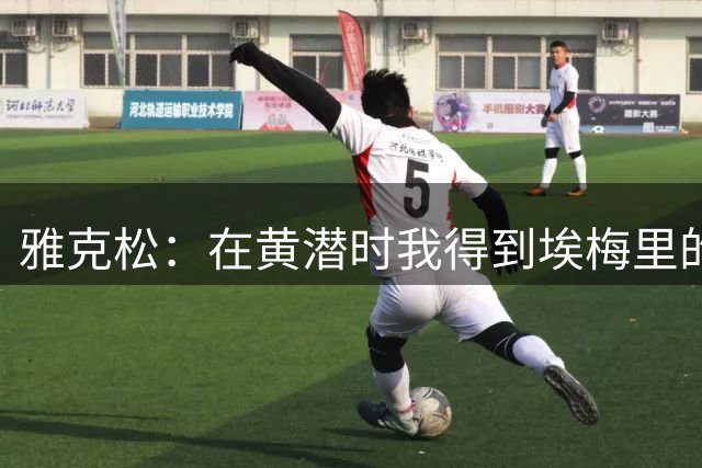 雅克松：在黄潜时我得到埃梅里的培养，很高兴能再次为他效力