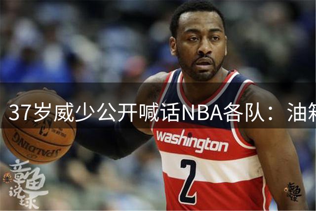37岁威少公开喊话NBA各队：油箱还有油 愿以任何角色继续征战