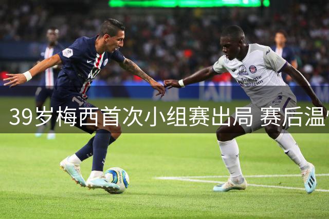 39岁梅西首次小组赛出局 赛后温情瞬间感动足坛