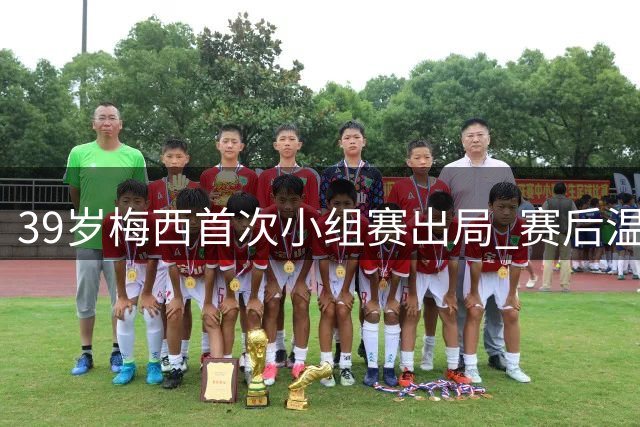 39岁梅西首次小组赛出局 赛后温情瞬间感动足坛