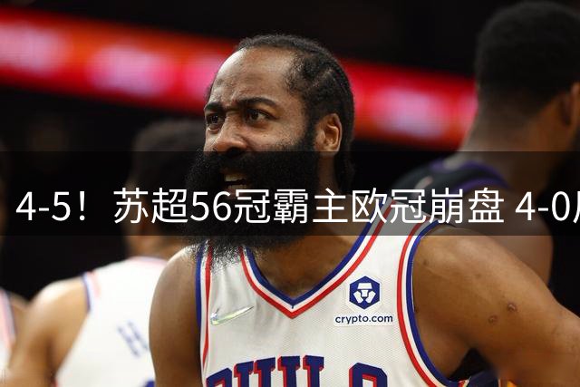 4-5！苏超56冠霸主欧冠崩盘 4-0后耻辱连丢5球 连续2年爆冷无缘正赛