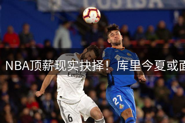 NBA顶薪现实抉择！库里今夏或面临2年1.367亿忠诚与冠军的两难