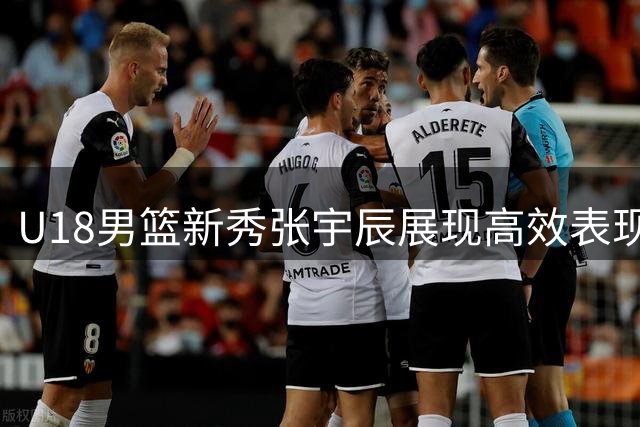 U18男篮新秀张宇辰展现高效表现
