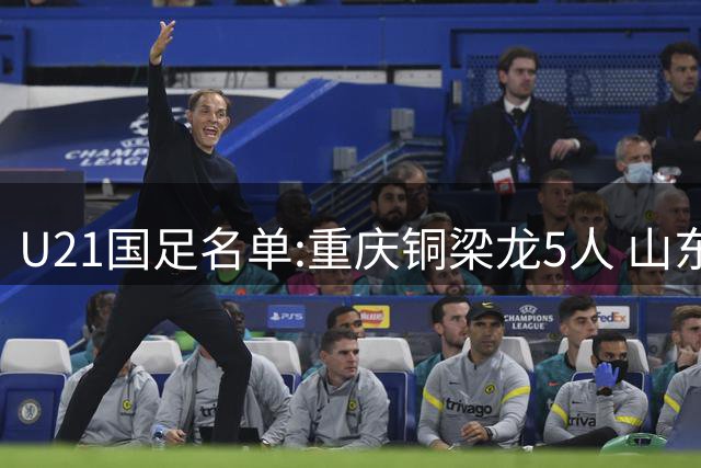 U21国足名单:重庆铜梁龙5人 山东泰山4人入选